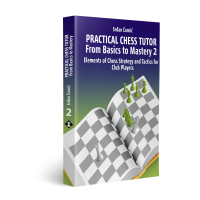 Practical Chess Tutor – From Basics to Mastery 2 Elements of Chess Strategy and Tactics for Club Players